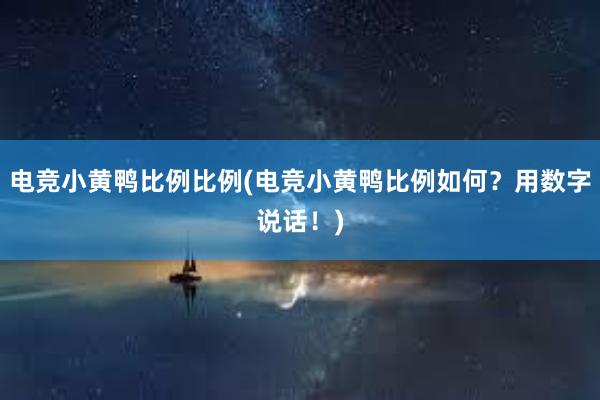 电竞小黄鸭比例比例(电竞小黄鸭比例如何？用数字说话！)