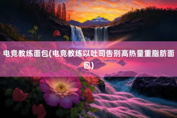 电竞教练面包(电竞教练以吐司告别高热量重脂肪面包)