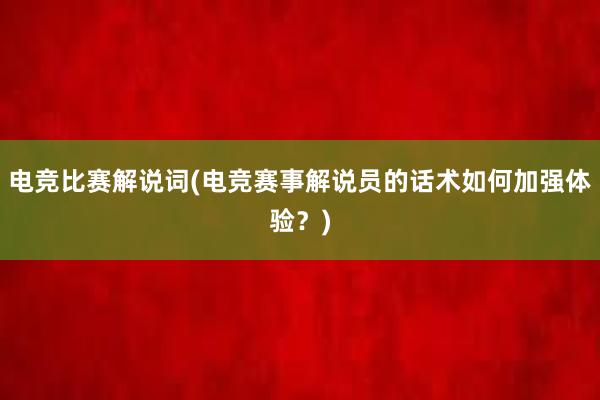 电竞比赛解说词(电竞赛事解说员的话术如何加强体验？)