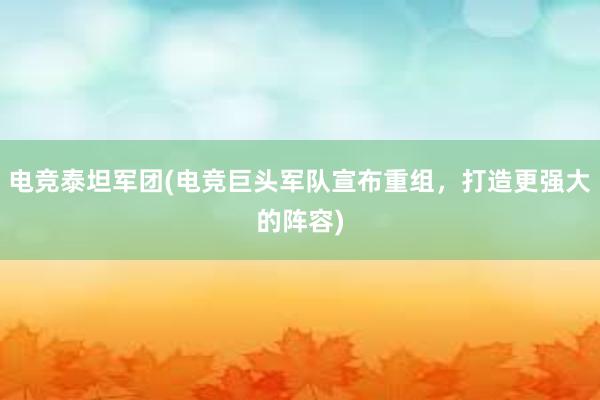 电竞泰坦军团(电竞巨头军队宣布重组，打造更强大的阵容)