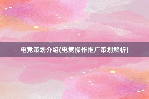 电竞策划介绍(电竞操作推广策划解析)