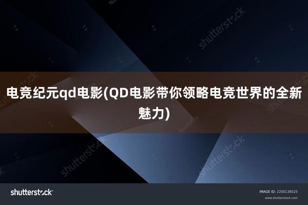 电竞纪元qd电影(QD电影带你领略电竞世界的全新魅力)