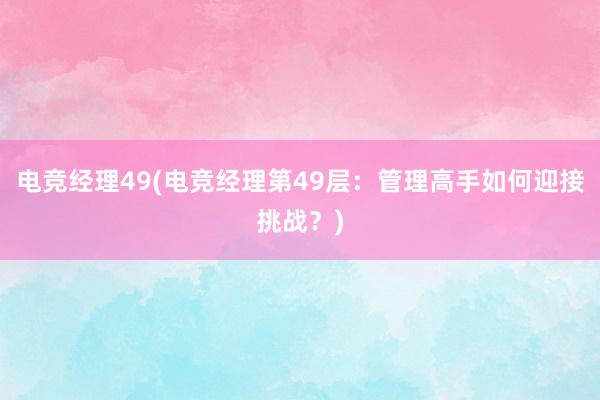 电竞经理49(电竞经理第49层：管理高手如何迎接挑战？)