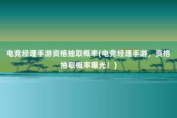 电竞经理手游资格抽取概率(电竞经理手游，资格抽取概率曝光！)