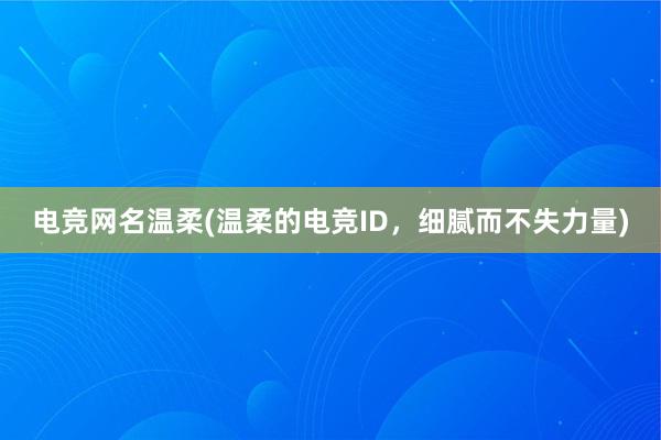 电竞网名温柔(温柔的电竞ID，细腻而不失力量)