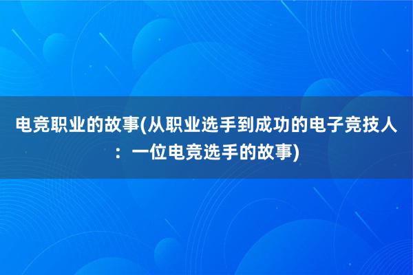 电竞职业的故事(从职业选手到成功的电子竞技人：一位电竞选手的故事)