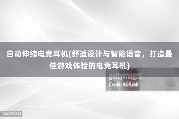 自动伸缩电竞耳机(舒适设计与智能语音，打造最佳游戏体验的电竞耳机)