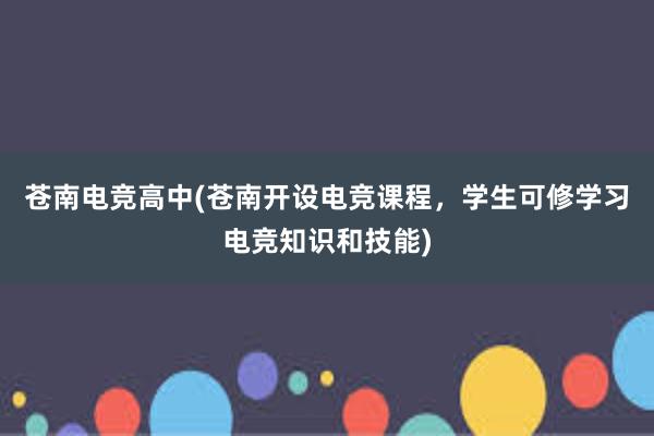 苍南电竞高中(苍南开设电竞课程，学生可修学习电竞知识和技能)