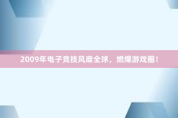 2009年电子竞技风靡全球，燃爆游戏圈！