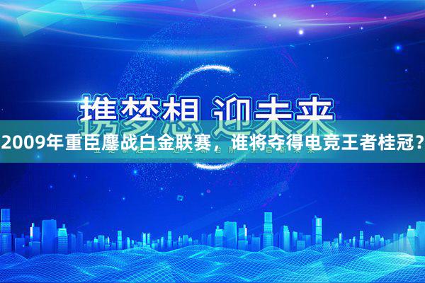 2009年重臣鏖战白金联赛，谁将夺得电竞王者桂冠？