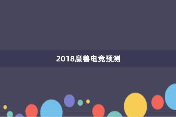 2018魔兽电竞预测