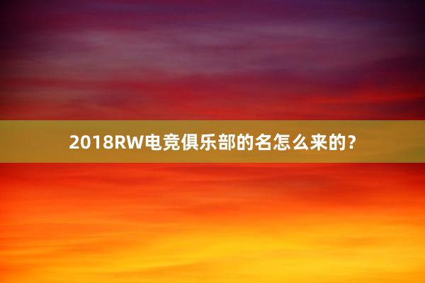 2018RW电竞俱乐部的名怎么来的？