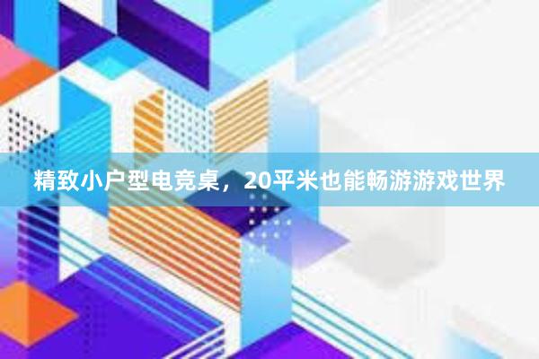 精致小户型电竞桌，20平米也能畅游游戏世界