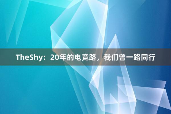 TheShy：20年的电竞路，我们曾一路同行