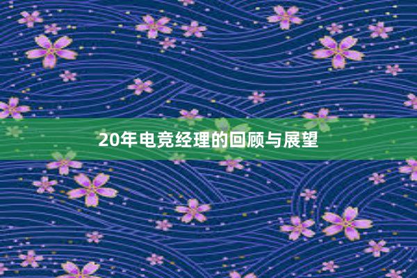 20年电竞经理的回顾与展望