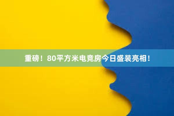 重磅！80平方米电竞房今日盛装亮相！