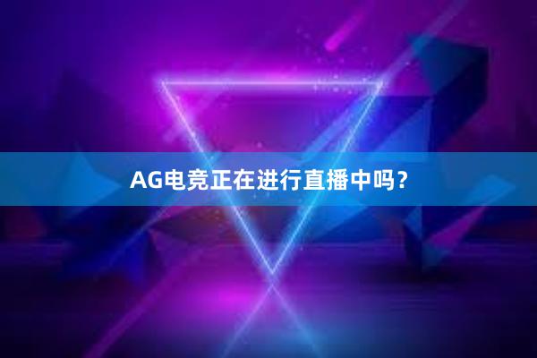 AG电竞正在进行直播中吗？