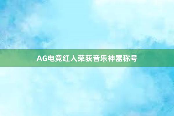 AG电竞红人荣获音乐神器称号