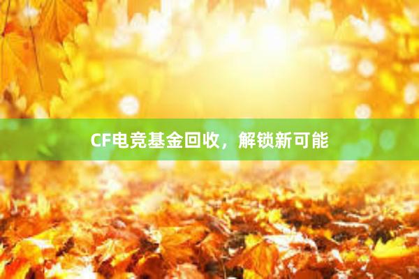 CF电竞基金回收，解锁新可能