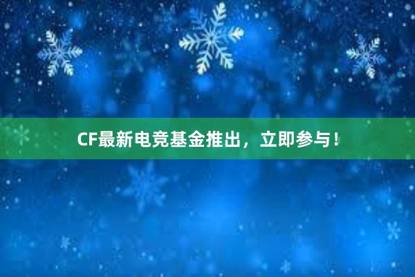 CF最新电竞基金推出，立即参与！