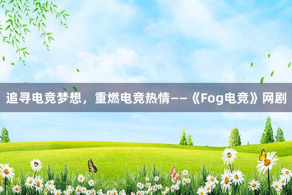 追寻电竞梦想，重燃电竞热情——《Fog电竞》网剧