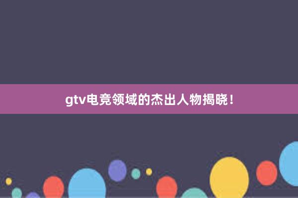 gtv电竞领域的杰出人物揭晓！