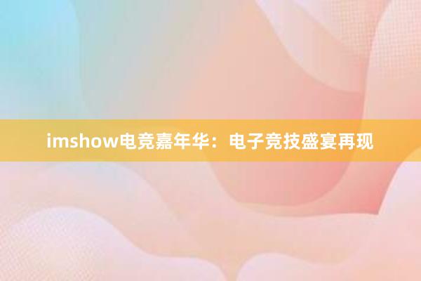 imshow电竞嘉年华：电子竞技盛宴再现