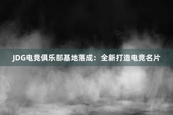 JDG电竞俱乐部基地落成：全新打造电竞名片