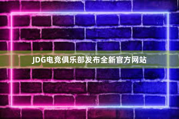 JDG电竞俱乐部发布全新官方网站