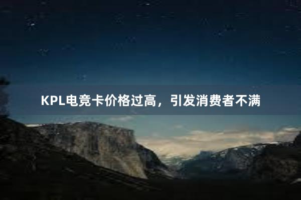 KPL电竞卡价格过高，引发消费者不满