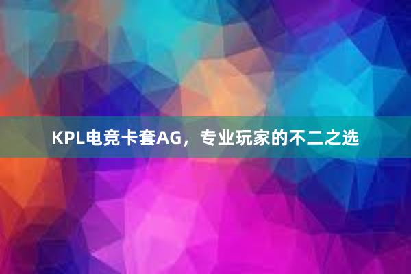 KPL电竞卡套AG，专业玩家的不二之选