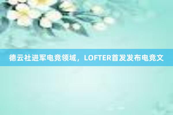 德云社进军电竞领域，LOFTER首发发布电竞文