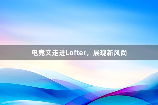 电竞文走进Lofter，展现新风尚