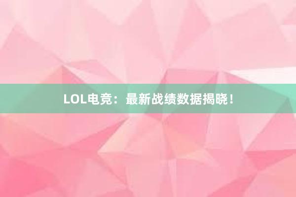 LOL电竞：最新战绩数据揭晓！