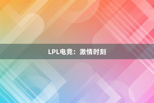 LPL电竞：激情时刻