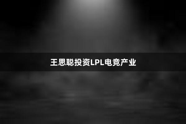 王思聪投资LPL电竞产业