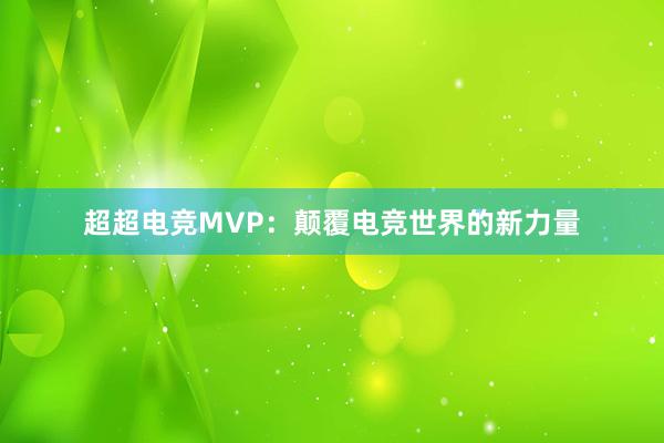 超超电竞MVP：颠覆电竞世界的新力量