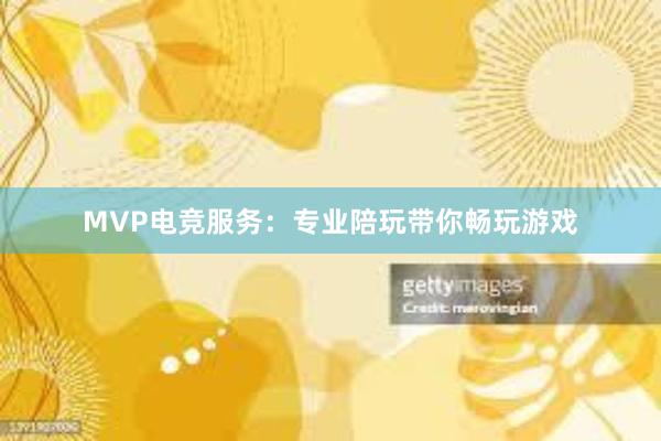 MVP电竞服务：专业陪玩带你畅玩游戏