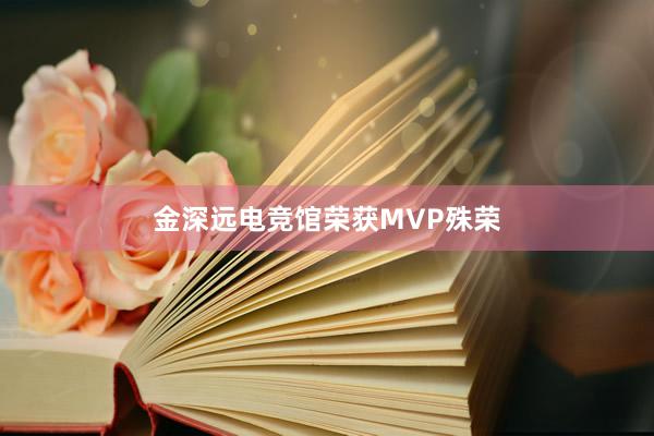 金深远电竞馆荣获MVP殊荣