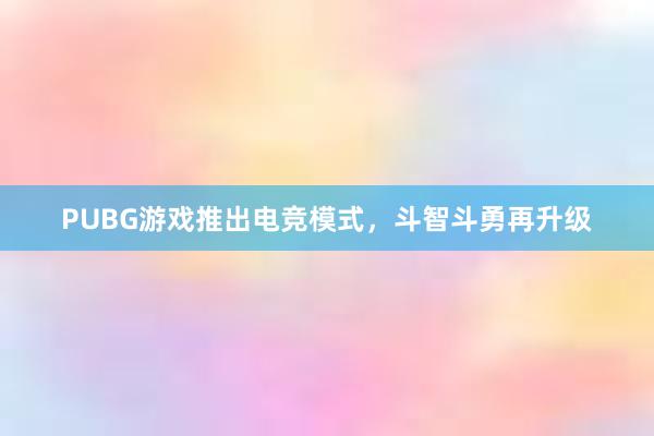 PUBG游戏推出电竞模式，斗智斗勇再升级