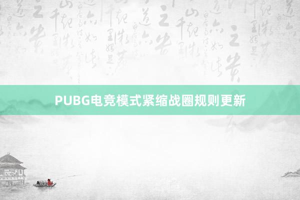 PUBG电竞模式紧缩战圈规则更新