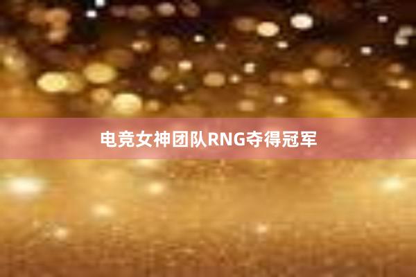 电竞女神团队RNG夺得冠军