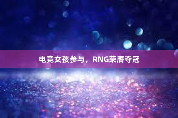 电竞女孩参与，RNG荣膺夺冠