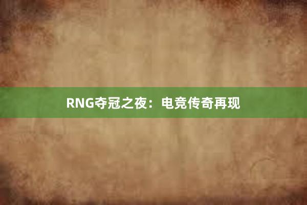 RNG夺冠之夜：电竞传奇再现