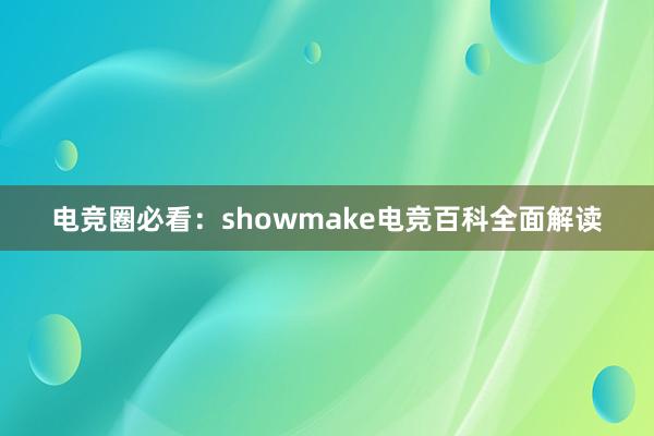 电竞圈必看：showmake电竞百科全面解读