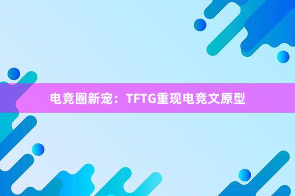 电竞圈新宠：TFTG重现电竞文原型