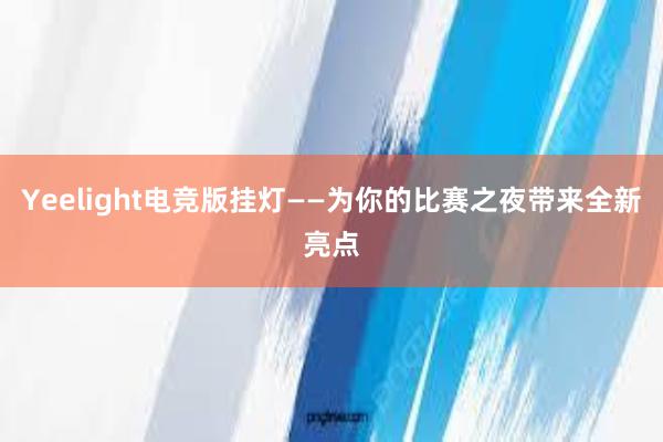 Yeelight电竞版挂灯——为你的比赛之夜带来全新亮点