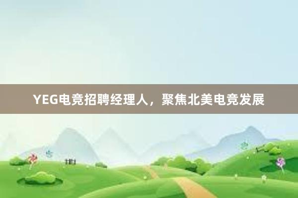 YEG电竞招聘经理人，聚焦北美电竞发展