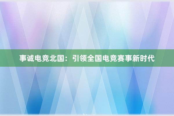 事诚电竞北国：引领全国电竞赛事新时代