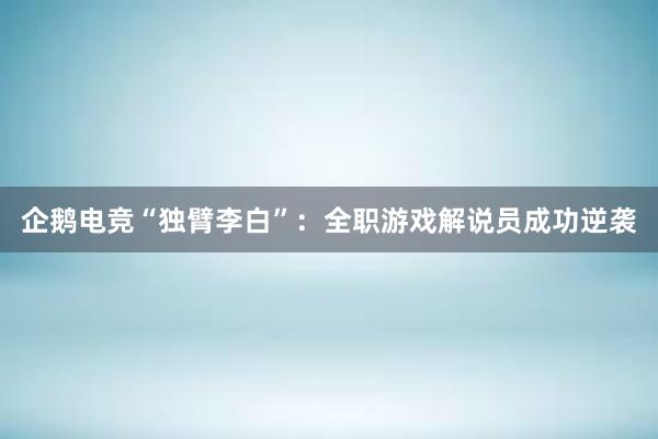 企鹅电竞“独臂李白”：全职游戏解说员成功逆袭